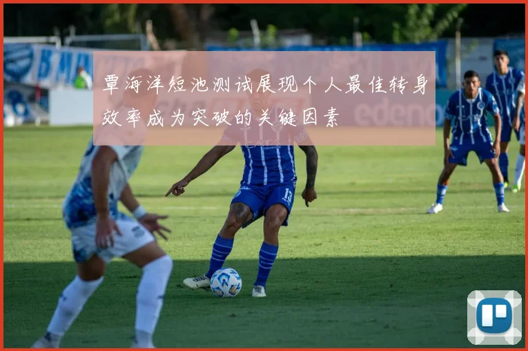 覃海洋短池测试展现个人最佳转身效率成为突破的关键因素